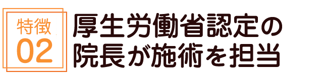 厚生労働省認定の院長が施術を担当