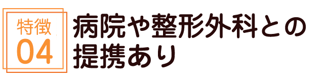病院や整形外科との提携あり